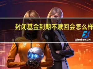 封闭基金到期不赎回会怎么样（封闭基金怎么买）