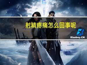 射精疼痛怎么回事呢（做梦自己射精怎么回事）