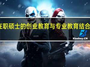 将在职硕士的创业教育与专业教育结合起来分析