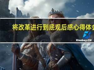 将改革进行到底观后感心得体会（将改革进行到底1 10集）