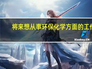 将来想从事环保化学方面的工作，大学该选什么专业