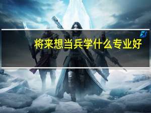 将来想当兵学什么专业好