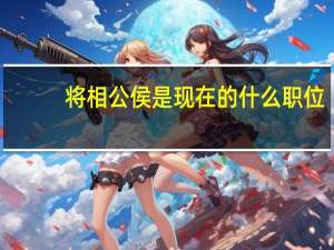 将相公侯是现在的什么职位（将相公侯）
