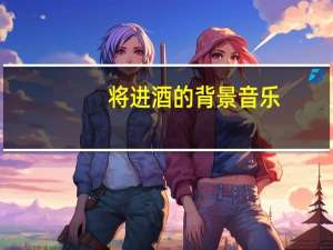 将进酒的背景音乐（将进酒的背景）