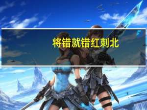 将错就错红刺北（将错就错）