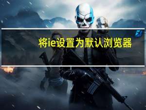 将ie设置为默认浏览器（如何把360浏览器设置为默认浏览器）