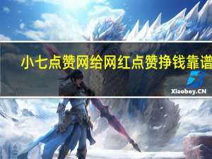 小七点赞网 给网红点赞挣钱靠谱吗(小七点歌的人)