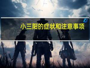 小三阳的症状和注意事项（小三阳的症状）