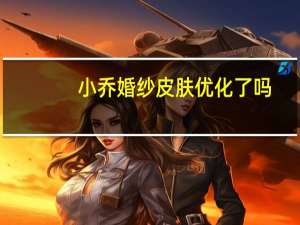小乔婚纱皮肤优化了吗