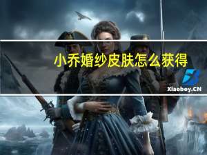 小乔婚纱皮肤怎么获得