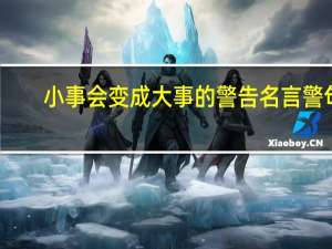 小事会变成大事的警告名言警句