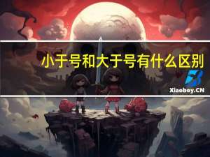 小于号和大于号有什么区别（小于号怎么打）
