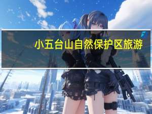 小五台山自然保护区旅游（小五台山国家级自然保护区简介）