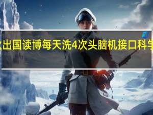 小伙出国读博每天洗4次头 脑机接口科学家的日常