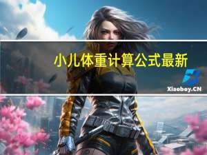 小儿体重计算公式最新（小儿体重计算公式）