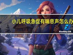 小儿呼吸急促有喘息声怎么办（小孩呼吸急促是什么原因）