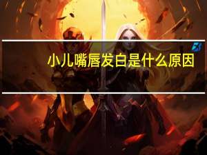 小儿嘴唇发白是什么原因（嘴唇发白是什么原因）