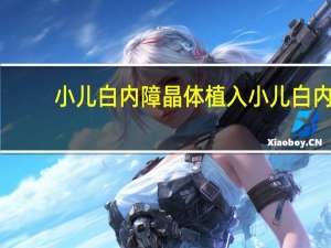 小儿白内障晶体植入 小儿白内障哪种人工晶体最合适