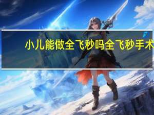 小儿能做全飞秒吗 全飞秒手术对医生要求高吗