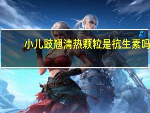 小儿豉翘清热颗粒是抗生素吗（小儿豉翘清热颗粒是抗病毒药）