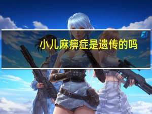 小儿麻痹症是遗传的吗（小儿麻痹症遗传吗）