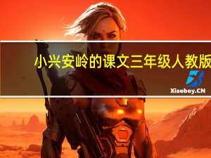 小兴安岭的课文三年级人教版（小兴安岭的课文）