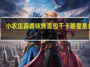 小农庄 蒜香味烤面包干卡路里是多少