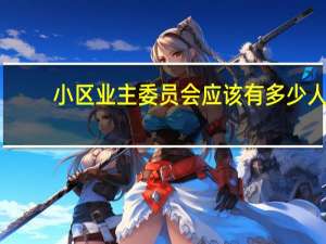 小区业主委员会应该有多少人