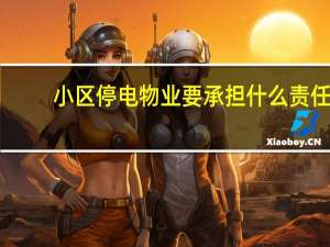 小区停电物业要承担什么责任