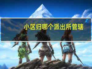 小区归哪个派出所管辖