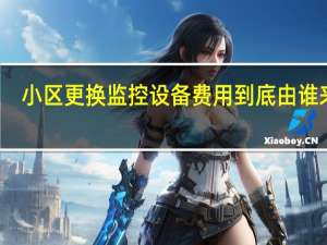 小区更换监控设备费用到底由谁来出