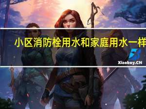 小区消防栓用水和家庭用水一样吗