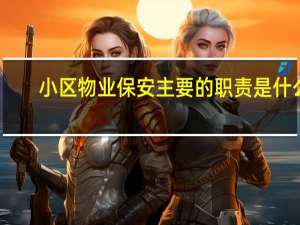 小区物业保安主要的职责是什么