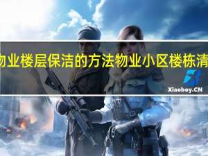 小区物业楼层保洁的方法 物业小区楼栋清洁服务规范