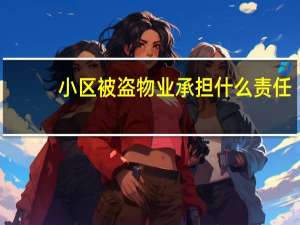小区被盗物业承担什么责任