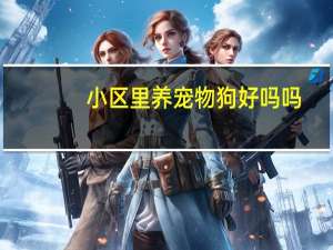 小区里养宠物狗好吗吗