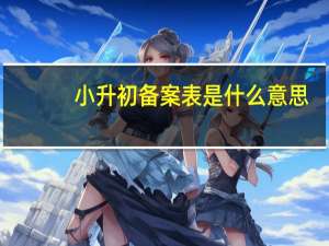 小升初备案表是什么意思