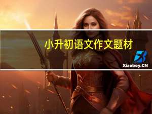 小升初语文作文题材（小升初语文作文题目大全）