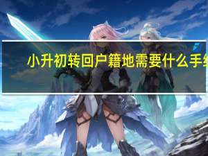 小升初转回户籍地需要什么手续