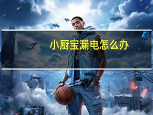 小厨宝漏电怎么办