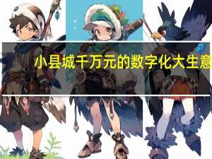 小县城千万元的数字化大生意：本地互联网创业新风口