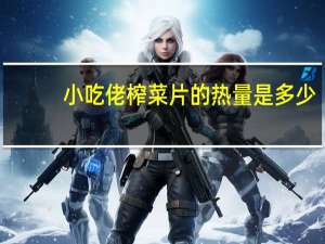小吃佬 榨菜片的热量是多少