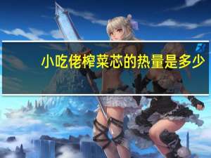 小吃佬 榨菜芯的热量是多少