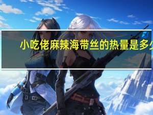 小吃佬 麻辣海带丝的热量是多少