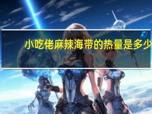 小吃佬 麻辣海带的热量是多少