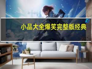小品大全爆笑完整版经典（小品大全爆笑）
