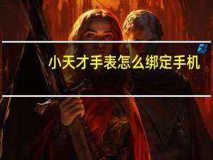 小天才手表怎么绑定手机