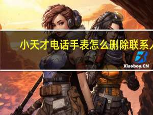 小天才电话手表怎么删除联系人