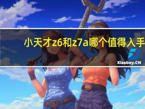 小天才z6和z7a哪个值得入手