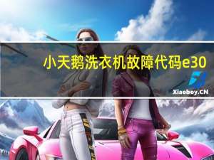 小天鹅洗衣机故障代码e30（小天鹅洗衣机故障代码）